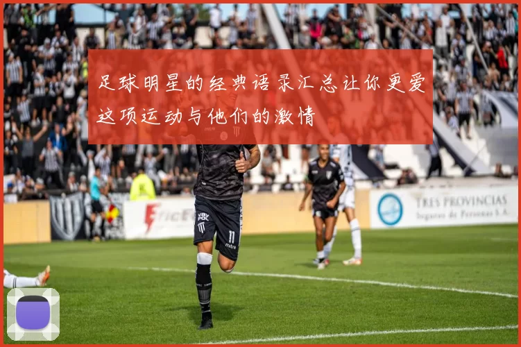 足球明星的经典语录汇总让你更爱这项运动与他们的激情