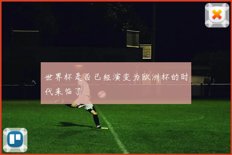 世界杯是否已经演变为欧洲杯的时代来临了