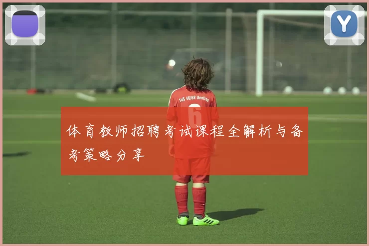 体育教师招聘考试课程全解析与备考策略分享